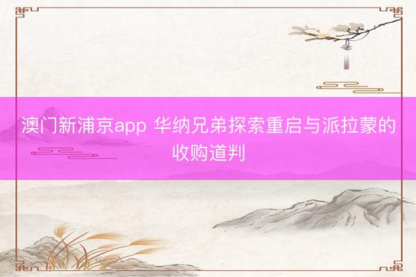 澳门新浦京app 华纳兄弟探索重启与派拉蒙的收购道判