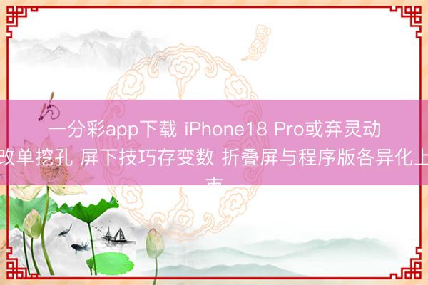 一分彩app下载 iPhone18 Pro或弃灵动岛改单挖孔 屏下技巧存变数 折叠屏与程序版各异化上市
