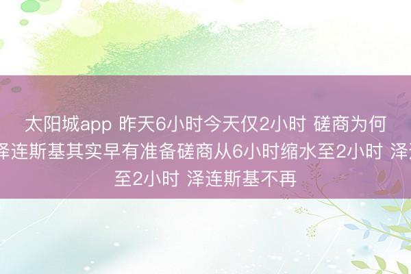 太阳城app 昨天6小时今天仅2小时 磋商为何霎时崩盘 泽连斯基其实早有准备磋商从6小时缩水至2小时 泽连斯基不再