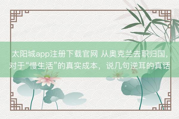 太阳城app注册下载官网 从奥克兰去职归国，对于“慢生活”的真实成本，说几句逆耳的真话