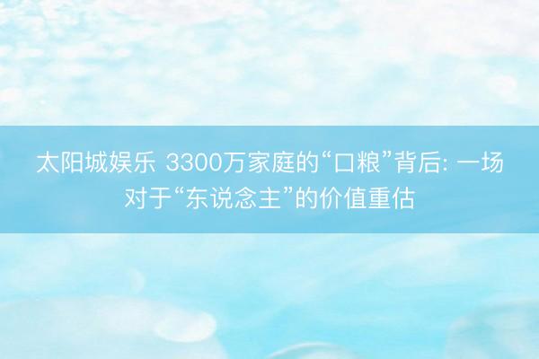 太阳城娱乐 3300万家庭的“口粮”背后: 一场对于“东说念主”的价值重估